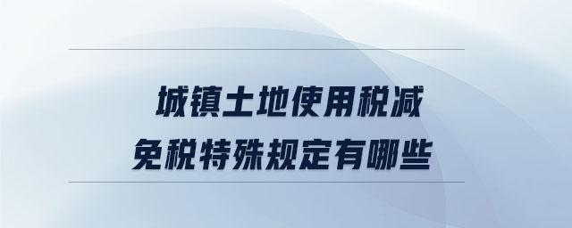 城镇土地使用税减免税特殊规定有哪些