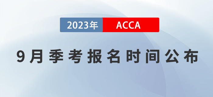 ACCA考生注意！2023年9月ACCA考试报名时间已公布！