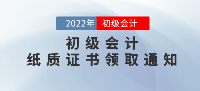 22年初级会计纸质证书领取通知来了！此地区率先发布，速看申领流程！