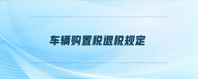 车辆购置税退税规定