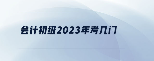 会计初级2023年考几门