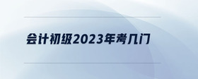 会计初级2023年考几门