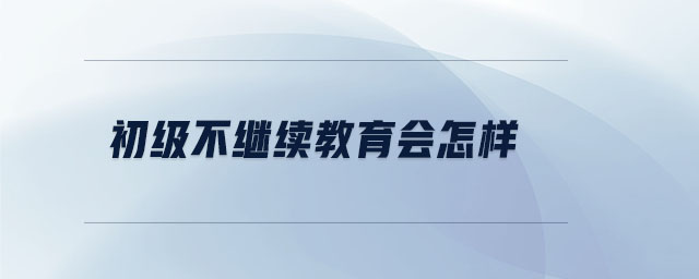 初级不继续教育会怎样