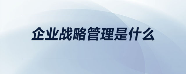 企业战略管理是什么