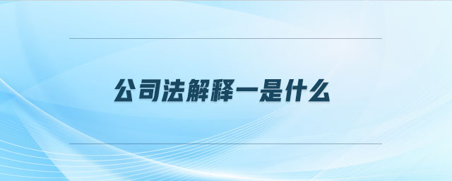 公司法解释一是什么