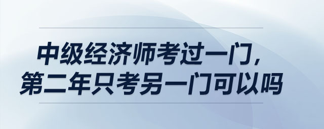 中级经济师考过一门，第二年只考另一门可以吗