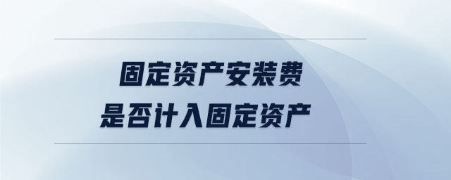 固定资产安装费是否计入固定资产