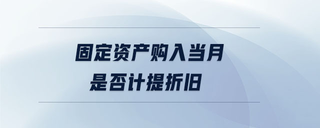 固定资产购入当月是否计提折旧