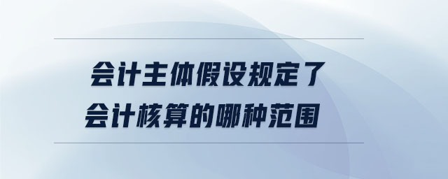 会计主体假设规定了会计核算的哪种范围