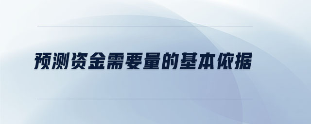 预测资金需要量的基本依据