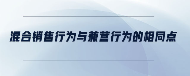 混合销售行为与兼营行为的相同点