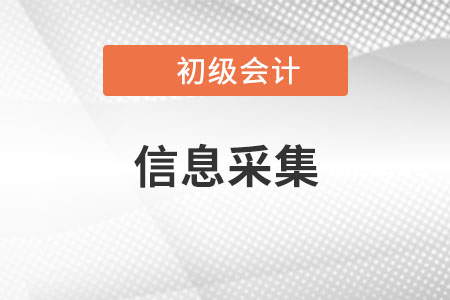 初级会计信息采集是什么 ？为啥要采集