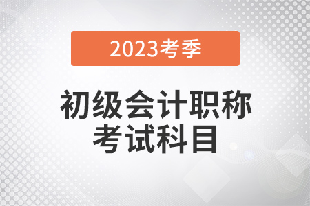 2023年初级会计考试科目都有什么？