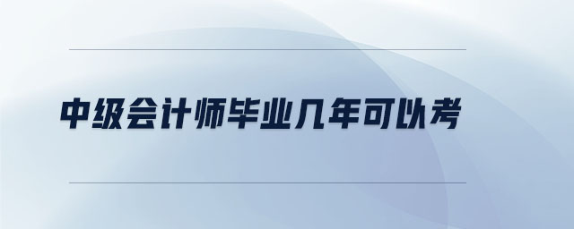 中级会计师毕业几年可以考