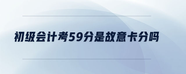 初级会计考59分是故意卡分吗