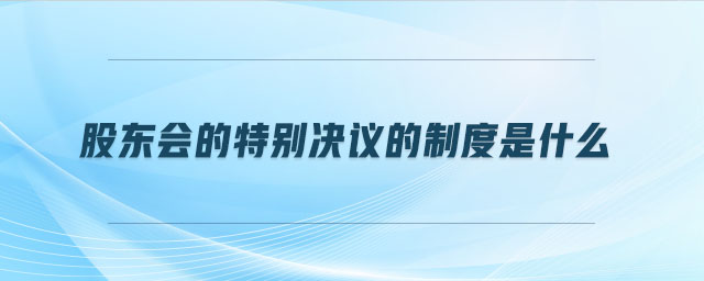 股东会的特别决议的制度是什么