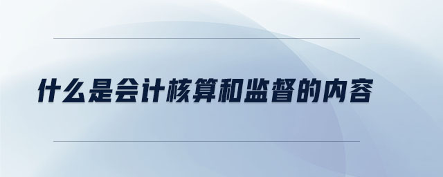 什么是会计核算和监督的内容