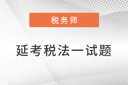 2022年税务师延考税法一试题