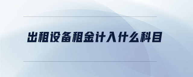 出租设备租金计入什么科目