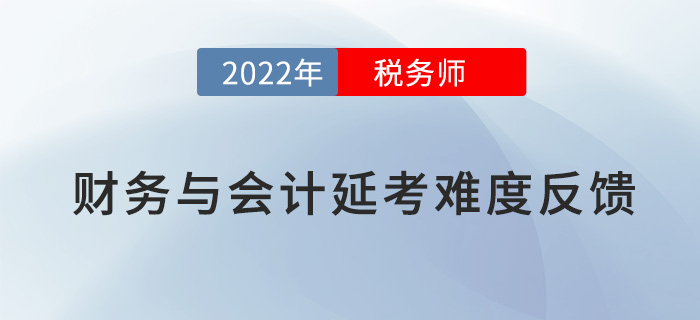 2022税务师延考《财务与会计》难度大不大，看考生这样说！