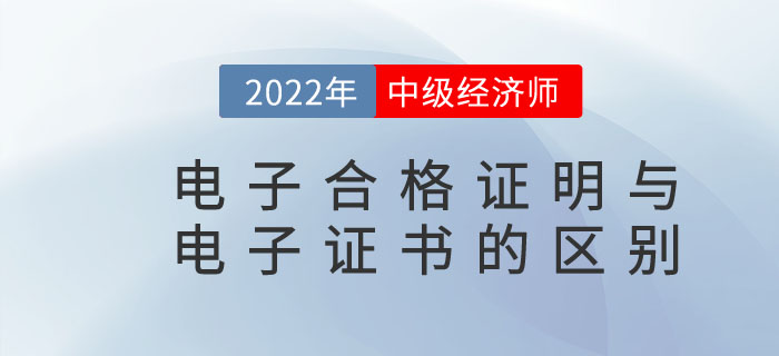 2022年中级经济师电子合格证明与电子证书是一样的吗