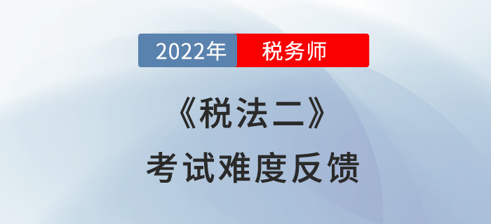 2022年税务师税法二第一批次考试已落幕，考生：难就一个字！