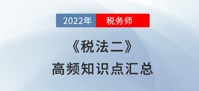 2022年税务师《税法二》高频知识点汇总，速来收藏！