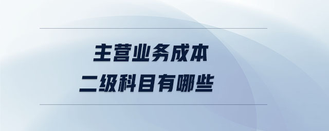 主营业务成本二级科目有哪些