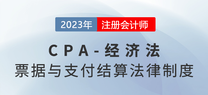 2023年注会经济法章节预习概要：第九章票据与支付结算法律制度