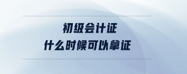 初级会计证什么时候可以拿证