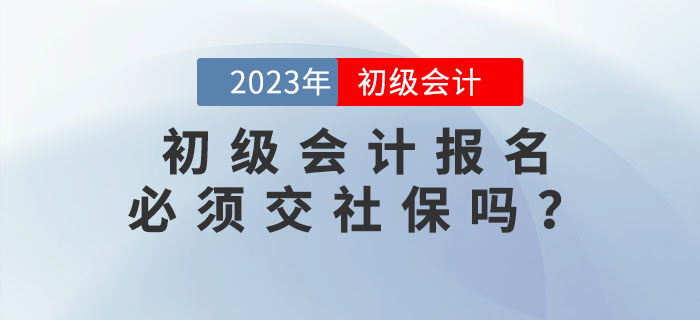 2023年初级会计报名必须交社保？