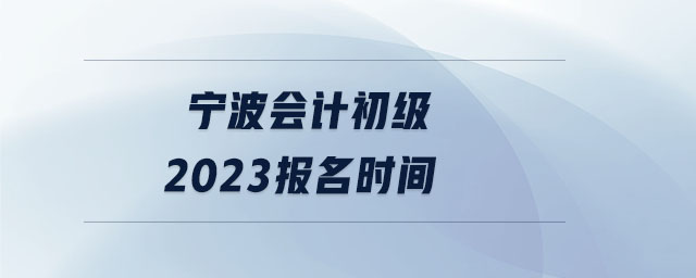 宁波会计初级2023报名时间