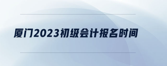 厦门2023初级会计报名时间