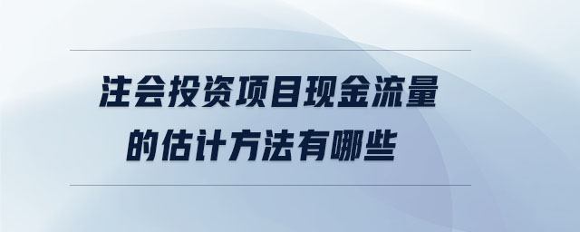 注会投资项目现金流量的估计方法有哪些