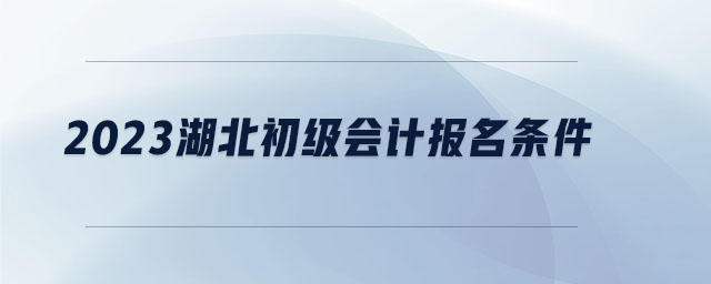 2023湖北初级会计报名条件