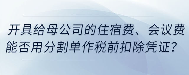 开具给母公司的住宿费、会议费能否用发票复印件和分割单作税前扣除凭证？