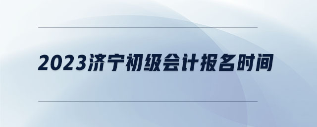 2023济宁初级会计报名时间