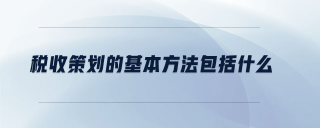 税收策划的基本方法包括什么