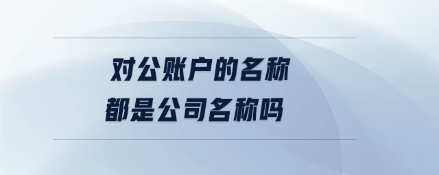 对公账户的名称都是公司名称吗