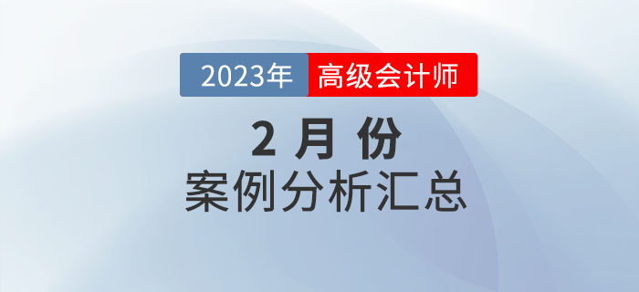 2023年高级会计师2月份案例分析汇总