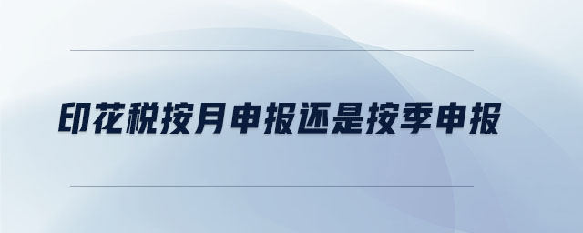 印花税按月申报还是按季申报