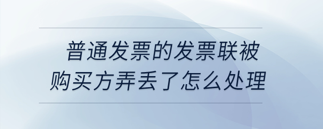 普通发票的发票联被购买方弄丢了怎么处理？