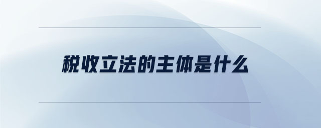 税收立法的主体是什么