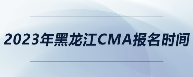 2023年黑龙江CMA报名时间