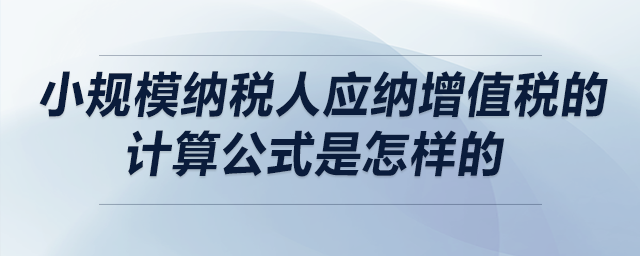 小规模纳税人应纳增值税的计算公式是怎样的