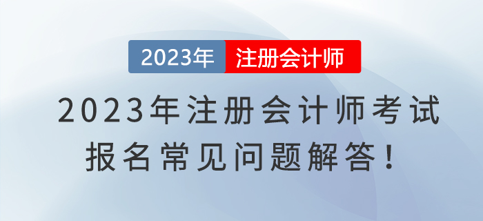 2023年注册会计师考试报名常见问题解答！