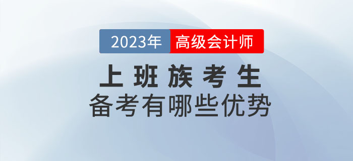 2023年高级会计师考试备考，上班族有哪些优势？