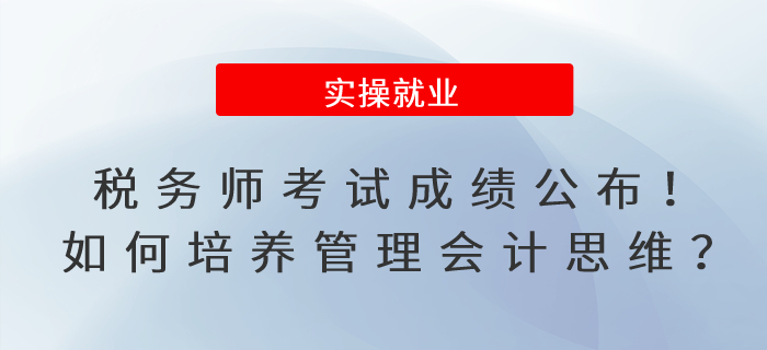 税务师考试成绩公布！如何培养管理会计思维模式？