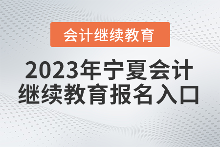 2023年宁夏会计继续教育报名入口在哪里？