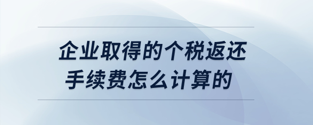 企业取得的个税返还手续费怎么计算的？